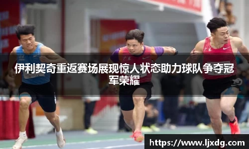 伊利契奇重返赛场展现惊人状态助力球队争夺冠军荣耀