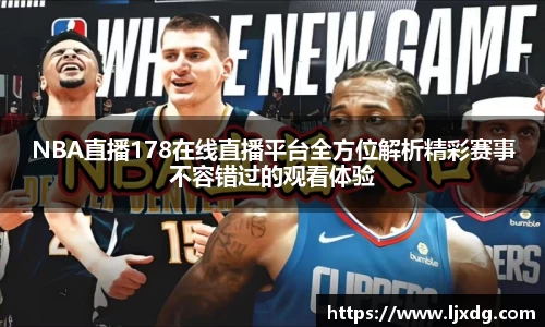 NBA直播178在线直播平台全方位解析精彩赛事不容错过的观看体验