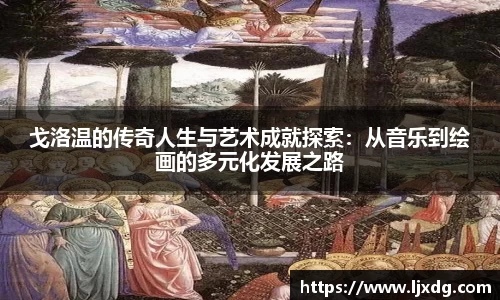 戈洛温的传奇人生与艺术成就探索：从音乐到绘画的多元化发展之路