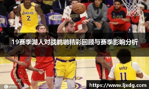 19赛季湖人对战鹈鹕精彩回顾与赛季影响分析