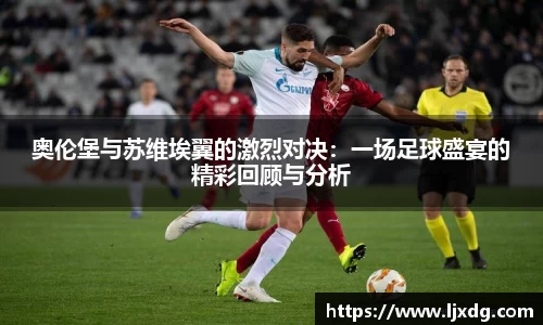 奥伦堡与苏维埃翼的激烈对决：一场足球盛宴的精彩回顾与分析