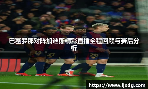 巴塞罗那对阵加迪斯精彩直播全程回顾与赛后分析