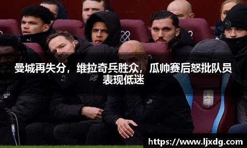 曼城再失分，维拉奇兵胜众，瓜帅赛后怒批队员表现低迷